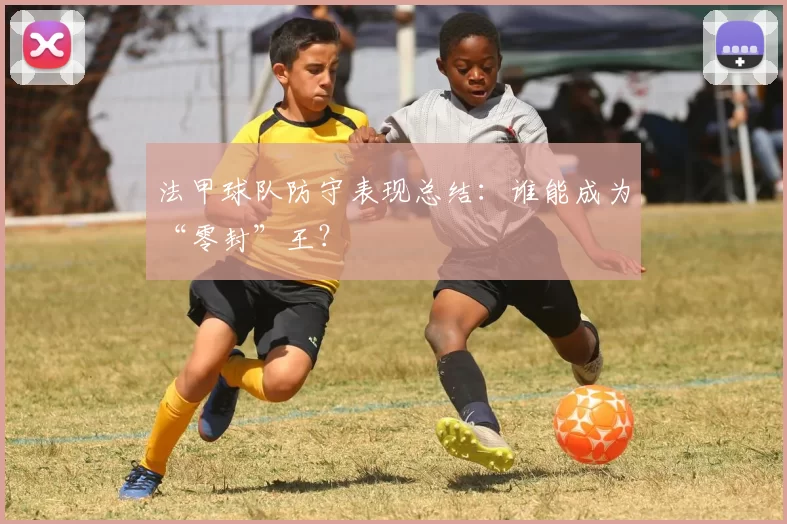法甲球队防守表现总结：谁能成为“零封”王？