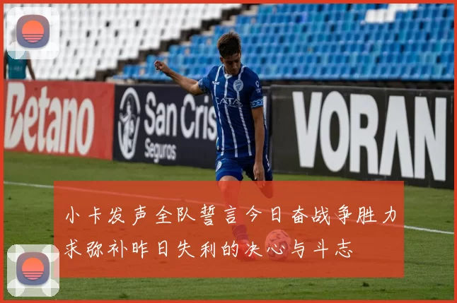 小卡发声全队誓言今日奋战争胜力求弥补昨日失利的决心与斗志