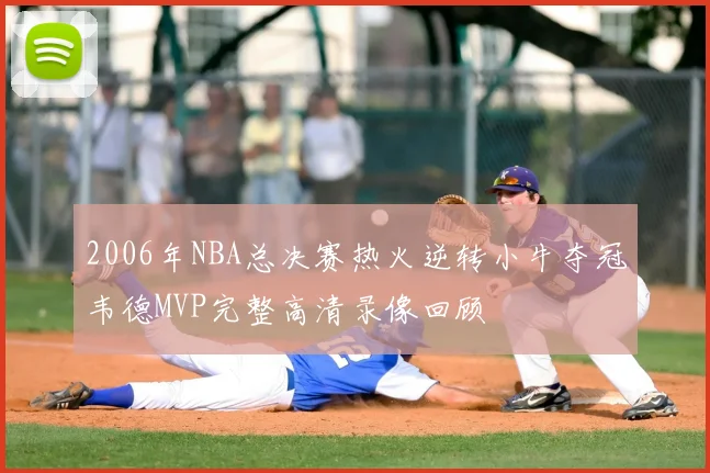 2006年NBA总决赛热火逆转小牛夺冠韦德MVP完整高清录像回顾