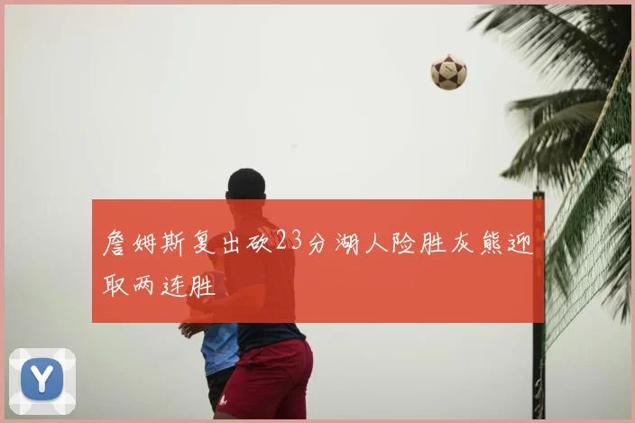 詹姆斯复出砍23分湖人险胜灰熊迎取两连胜