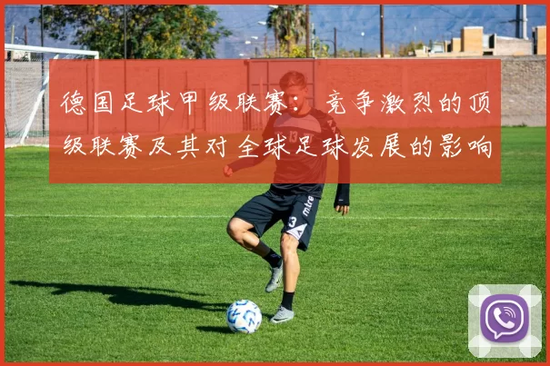 德国足球甲级联赛：竞争激烈的顶级联赛及其对全球足球发展的影响