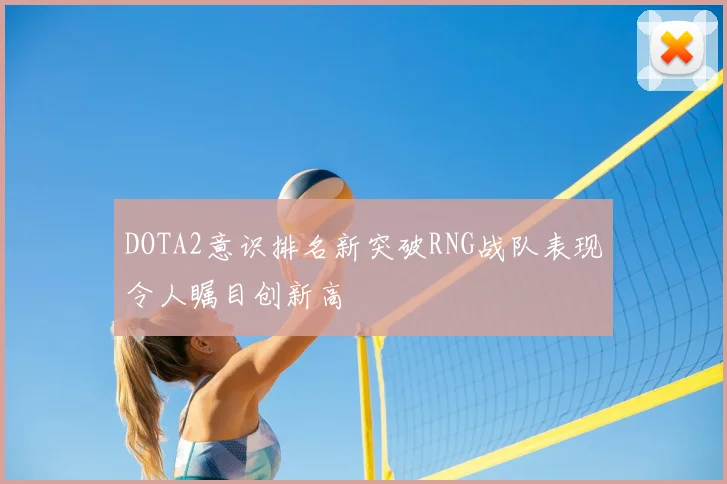 DOTA2意识排名新突破RNG战队表现令人瞩目创新高
