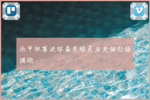 西甲联赛进球最多球员历史排行榜揭晓