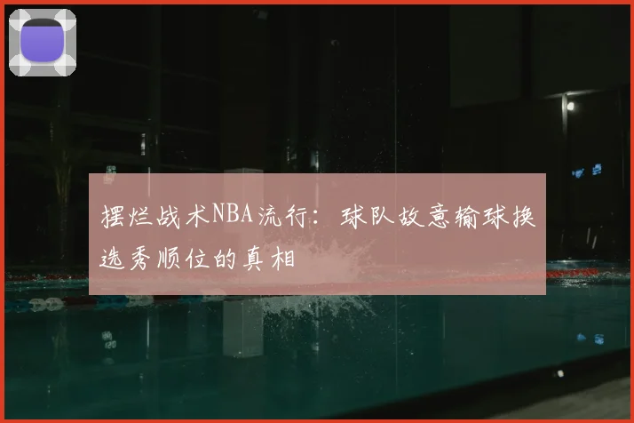 摆烂战术NBA流行:球队故意输球换选秀顺位的真相