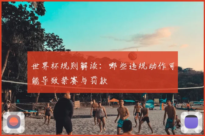 世界杯规则解读：哪些违规动作可能导致禁赛与罚款