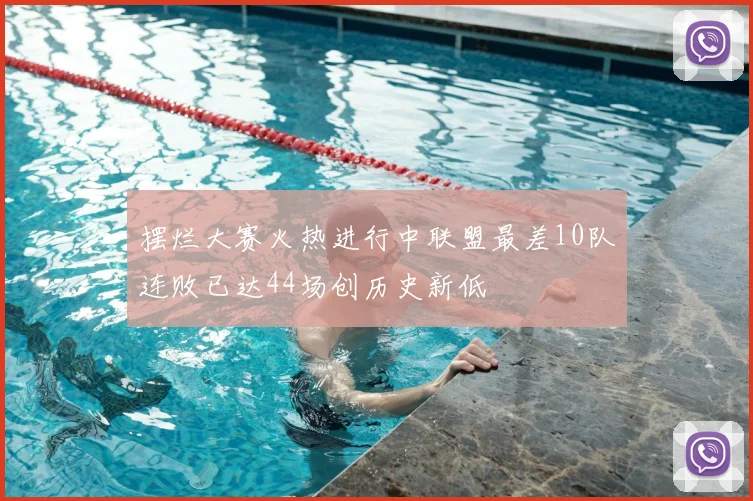 摆烂大赛火热进行中联盟最差10队连败已达44场创历史新低