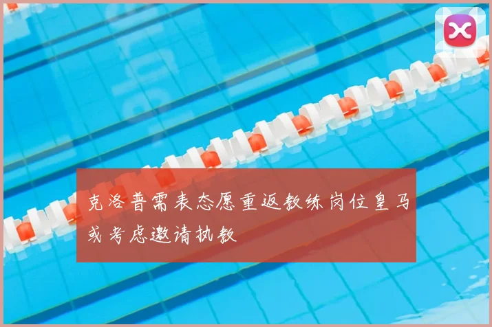 克洛普需表态愿重返教练岗位皇马或考虑邀请执教