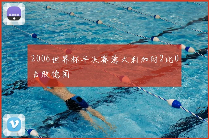 2006世界杯半决赛意大利加时2比0击败德国