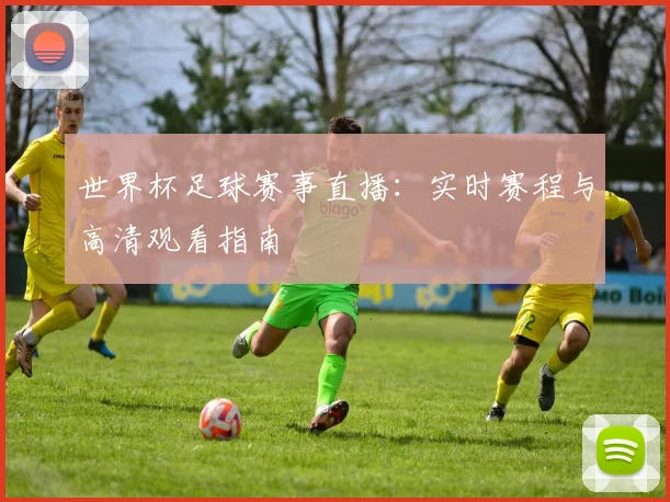 世界杯足球赛事直播：实时赛程与高清观看指南