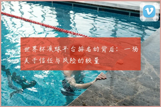 世界杯滚球平台排名的背后：一场关于信任与风险的较量