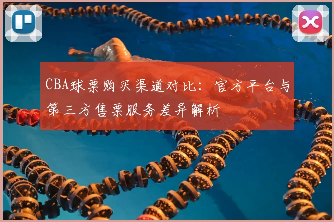 CBA球票购买渠道对比：官方平台与第三方售票服务差异解析