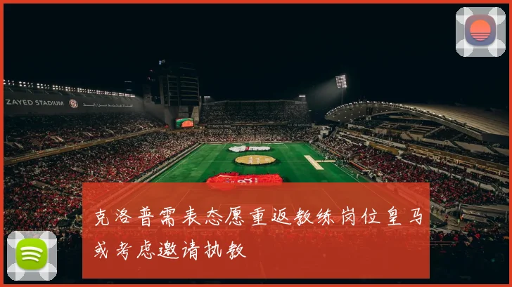 克洛普需表态愿重返教练岗位皇马或考虑邀请执教