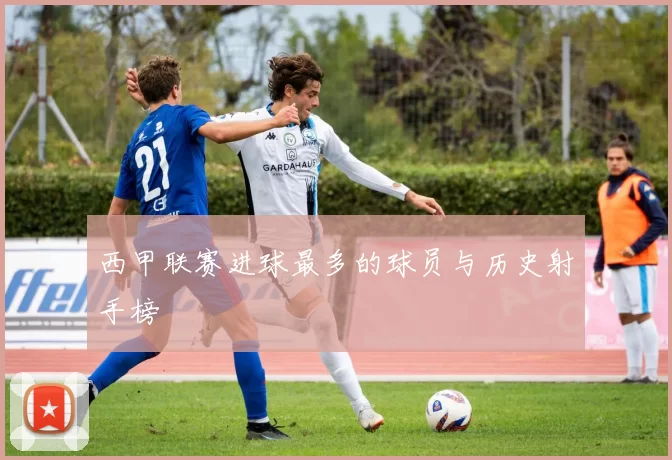 西甲联赛进球最多的球员与历史射手榜