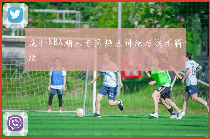 虎扑NBA湖人专区热点讨论与战术解读