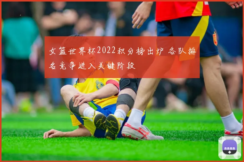 女篮世界杯2022积分榜出炉 各队排名竞争进入关键阶段