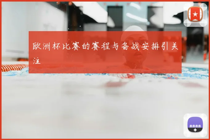 欧洲杯比赛的赛程与备战安排引关注