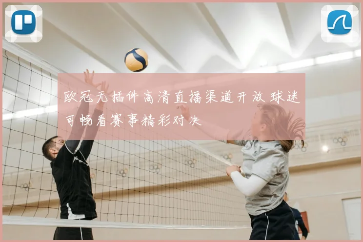 欧冠无插件高清直播渠道开放 球迷可畅看赛事精彩对决