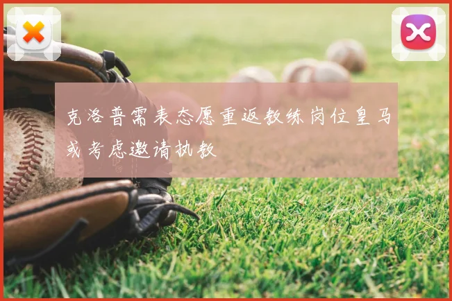 克洛普需表态愿重返教练岗位皇马或考虑邀请执教