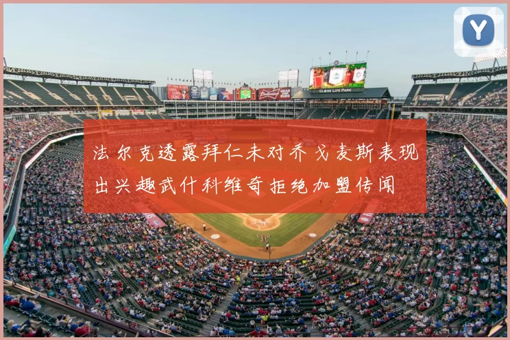 法尔克透露拜仁未对乔戈麦斯表现出兴趣武什科维奇拒绝加盟传闻