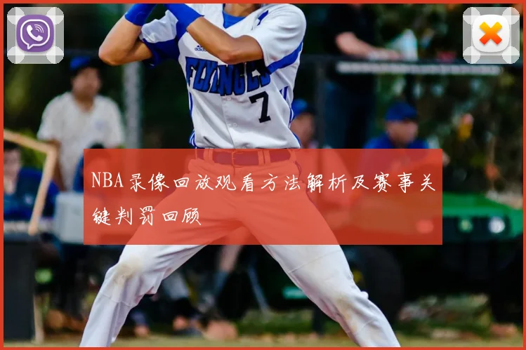 NBA录像回放观看方法解析及赛事关键判罚回顾