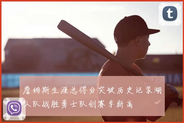 詹姆斯生涯总得分突破历史记录湖人队战胜勇士队创赛季新高