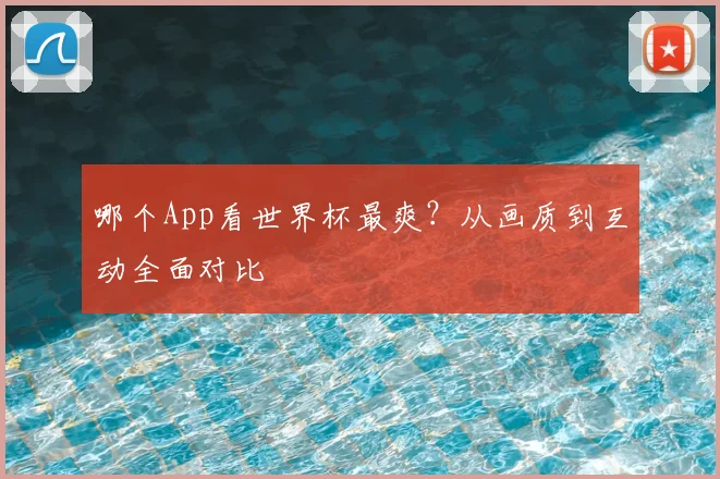 哪个App看世界杯最爽？从画质到互动全面对比