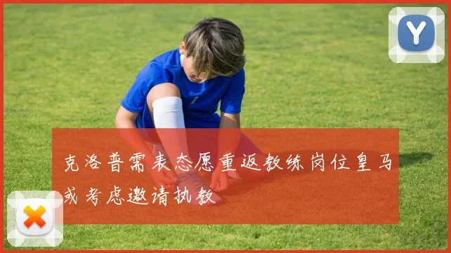 克洛普需表态愿重返教练岗位皇马或考虑邀请执教