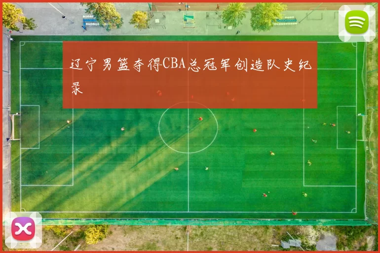 辽宁男篮夺得CBA总冠军创造队史纪录