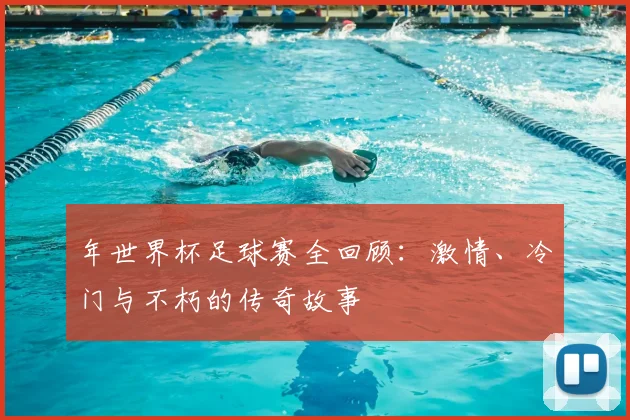 年世界杯足球赛全回顾：激情、冷门与不朽的传奇故事