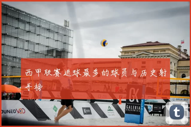 西甲联赛进球最多的球员与历史射手榜