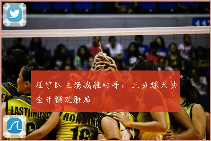 辽宁队主场战胜对手,三分球火力全开锁定胜局