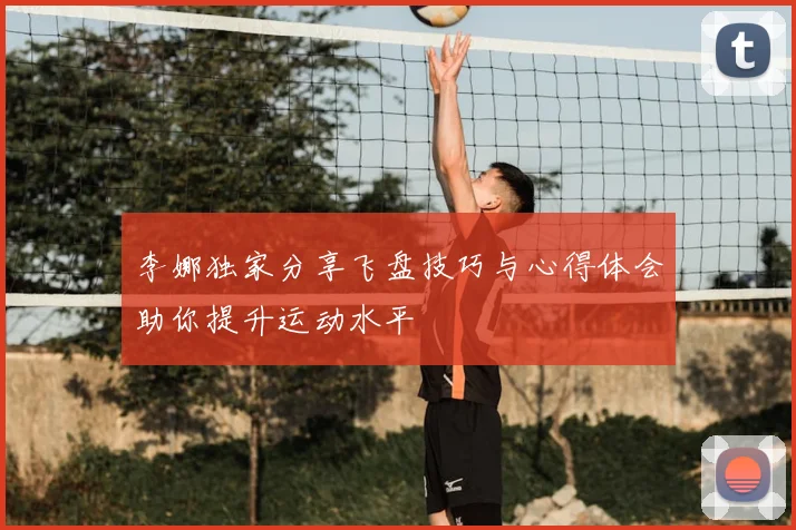 李娜独家分享飞盘技巧与心得体会助你提升运动水平