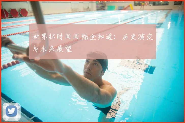 世界杯时间间隔全知道:历史演变与未来展望