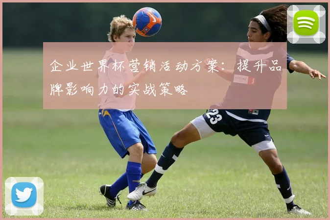 企业世界杯营销活动方案:提升品牌影响力的实战策略