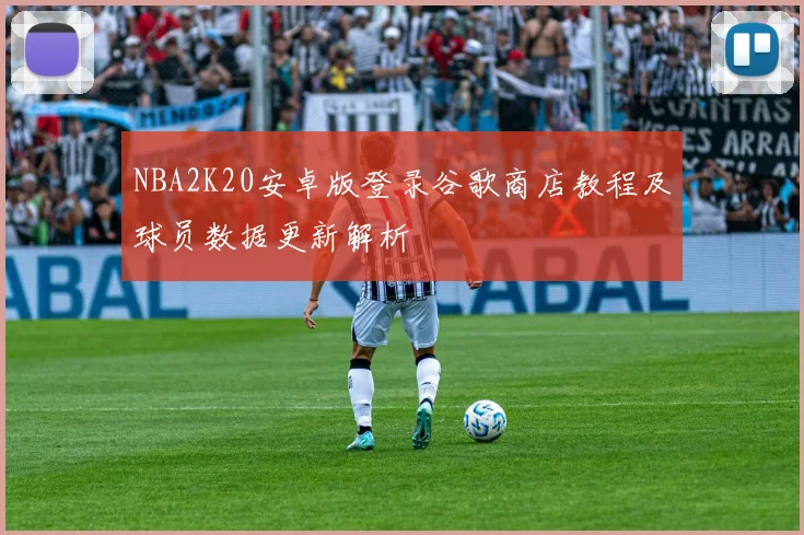 NBA2K20安卓版登录谷歌商店教程及球员数据更新解析