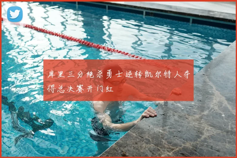 库里三分绝杀勇士逆转凯尔特人夺得总决赛开门红