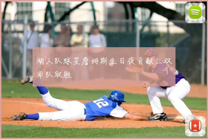 湖人队球星詹姆斯生日夜贡献三双率队取胜