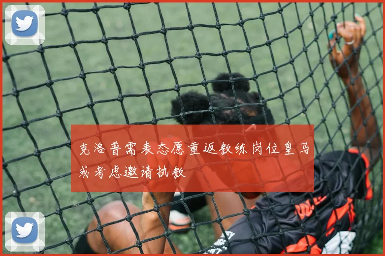 克洛普需表态愿重返教练岗位皇马或考虑邀请执教
