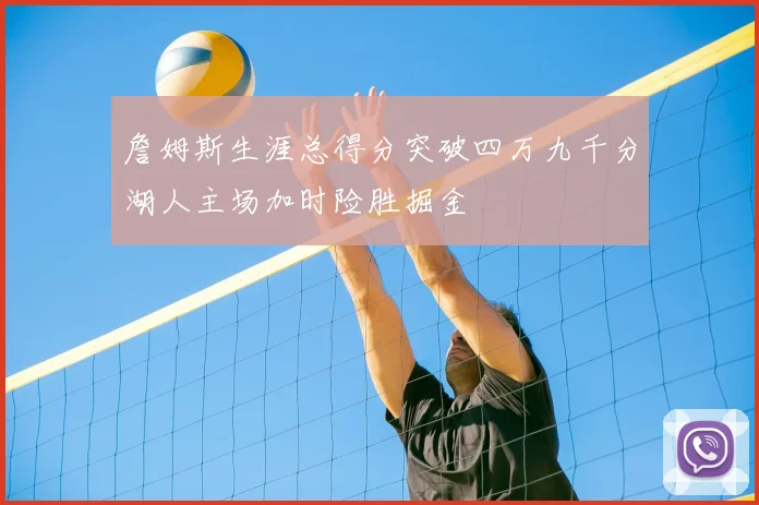 詹姆斯生涯总得分突破四万九千分湖人主场加时险胜掘金