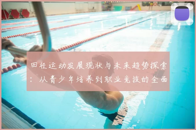 田径运动发展现状与未来趋势探索：从青少年培养到职业竞技的全面分析