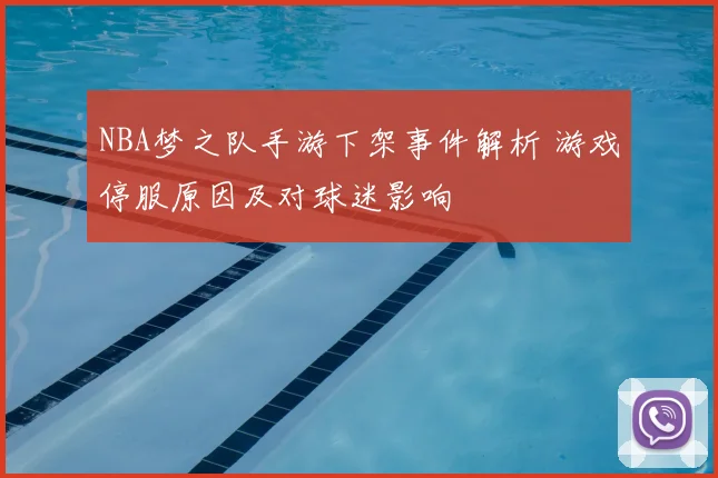 NBA梦之队手游下架事件解析 游戏停服原因及对球迷影响