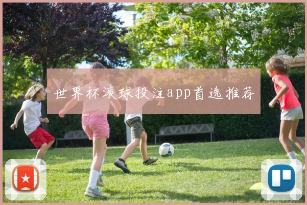世界杯滚球投注app首选推荐