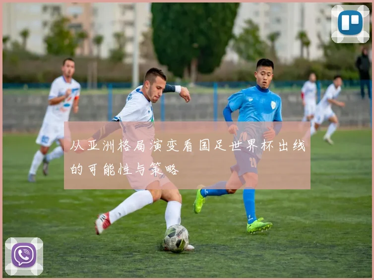 从亚洲格局演变看国足世界杯出线的可能性与策略