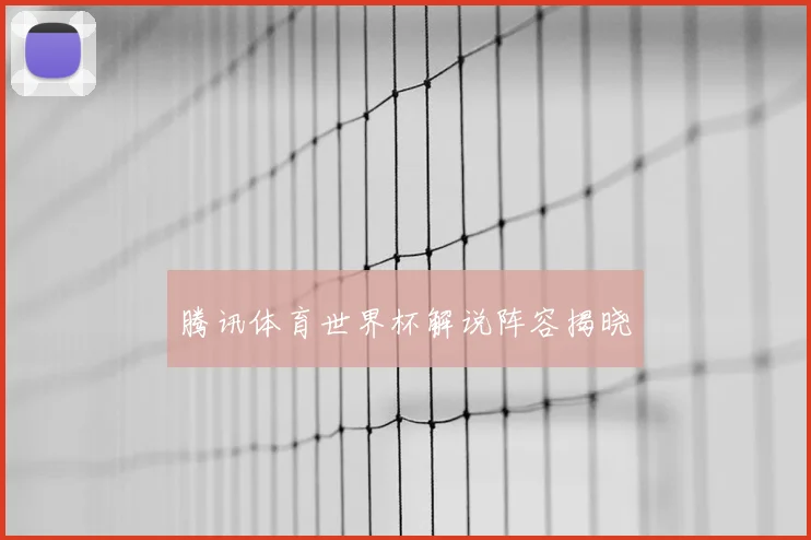 腾讯体育世界杯解说阵容揭晓
