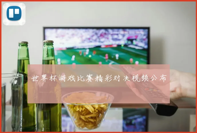 世界杯游戏比赛精彩对决视频公布