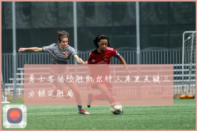 勇士客场险胜凯尔特人库里关键三分锁定胜局