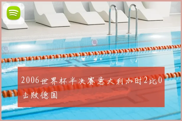 2006世界杯半决赛意大利加时2比0击败德国