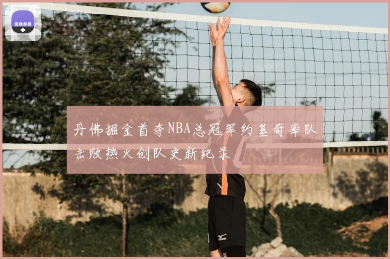 丹佛掘金首夺NBA总冠军约基奇率队击败热火创队史新纪录