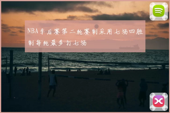 NBA季后赛第二轮赛制采用七场四胜制每轮最多打七场