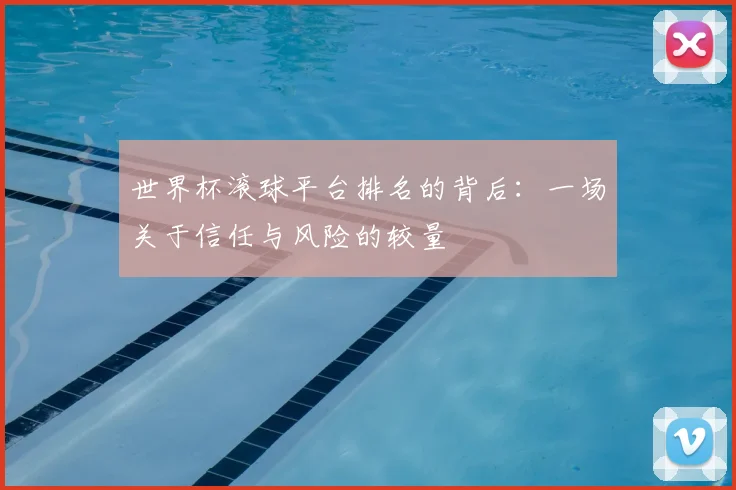 世界杯滚球平台排名的背后:一场关于信任与风险的较量